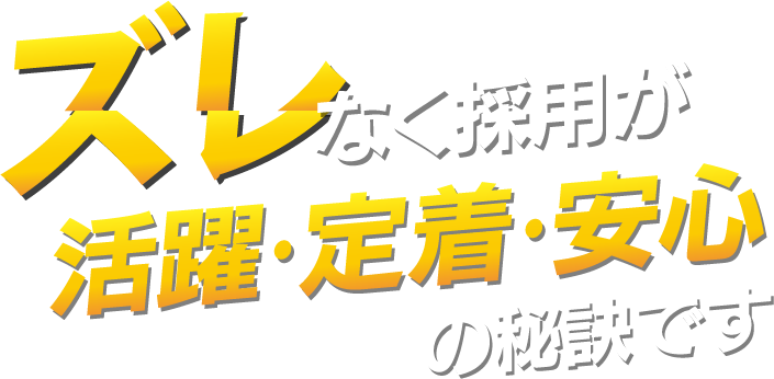ズレなく採用が活躍・定着・安心の秘訣です